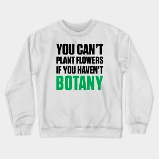 You Can't Plant A Flower If You Haven't Botany (Black Text) Crewneck Sweatshirt